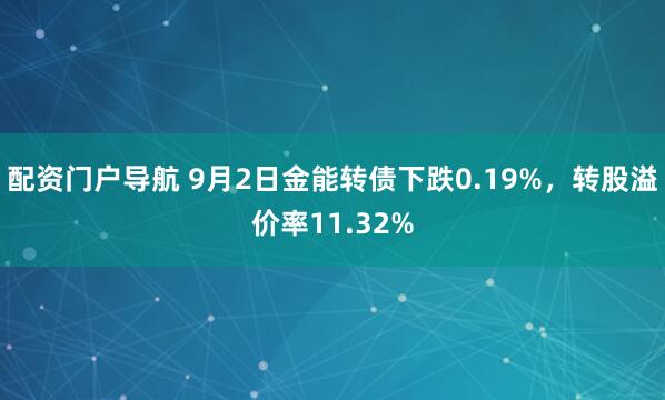 配资门户导航 9月2日金能转债下跌0.19%，转股溢价率11.32%