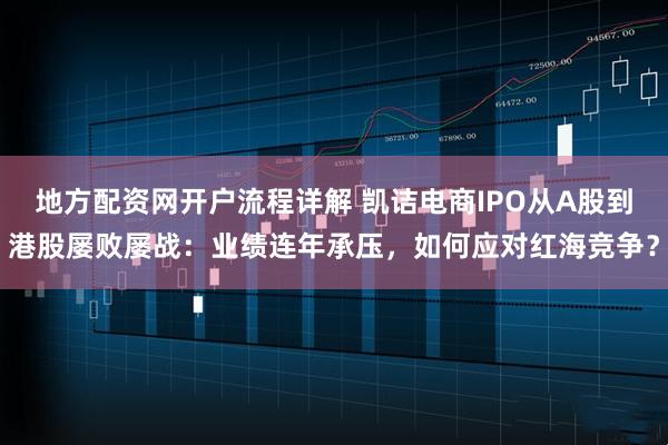 地方配资网开户流程详解 凯诘电商IPO从A股到港股屡败屡战:业绩连年承压,如何应对红海竞争?