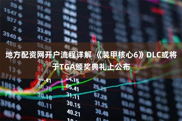 地方配资网开户流程详解 《装甲核心6》DLC或将于TGA颁奖典礼上公布