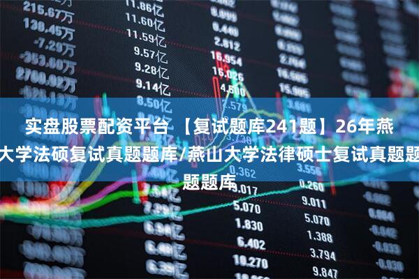 实盘股票配资平台 【复试题库241题】26年燕山大学法硕复试真题题库/燕山大学法律硕士复试真题题库