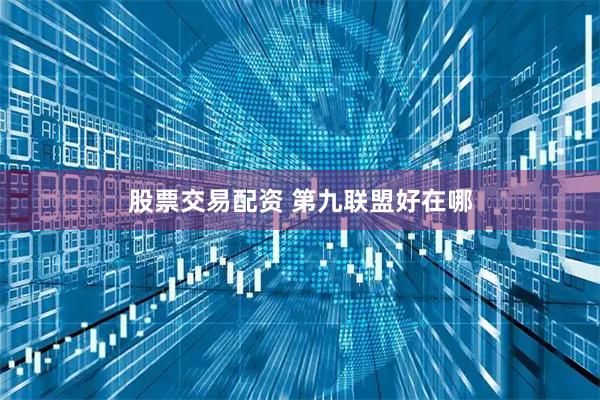 股票交易配资 第九联盟好在哪