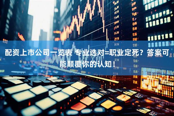配资上市公司一览表 专业选对=职业定死？答案可能颠覆你的认知！