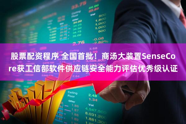 股票配资程序 全国首批！商汤大装置SenseCore获工信部软件供应链安全能力评估优秀级认证