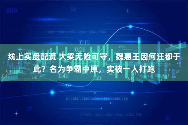 线上实盘配资 大梁无险可守，魏惠王因何迁都于此？名为争霸中原，实被一人打跑