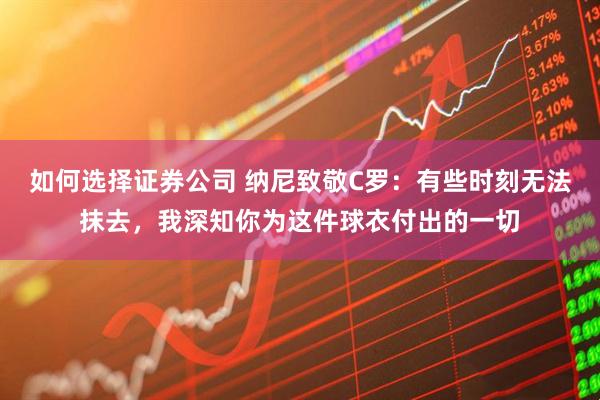 如何选择证券公司 纳尼致敬C罗：有些时刻无法抹去，我深知你为这件球衣付出的一切